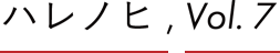ハレノヒ, Vol.7
