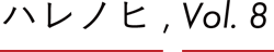 ハレノヒ, Vol.8