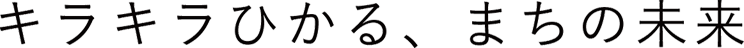 キラキラひかる、まちの未来