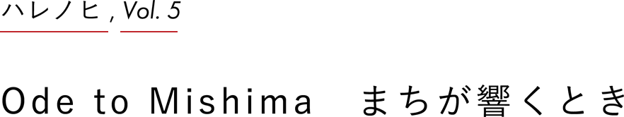 ハレノヒ ,Vol.5 Ode to Mishima まちが響くとき